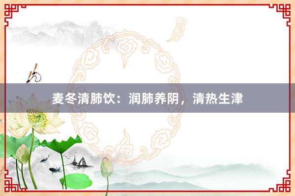 麦冬清肺饮：润肺养阴，清热生津